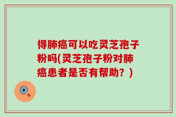 得可以吃灵芝孢子粉吗(灵芝孢子粉对患者是否有帮助?) 得可以吃灵芝孢子粉吗(灵芝孢子粉对患者是否有帮助?)