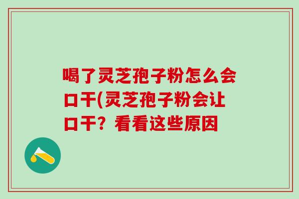 喝了灵芝孢子粉怎么会口干(灵芝孢子粉会让口干？看看这些原因