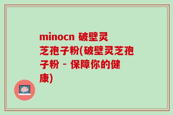minocn 破壁灵芝孢子粉(破壁灵芝孢子粉 - 保障你的健康)