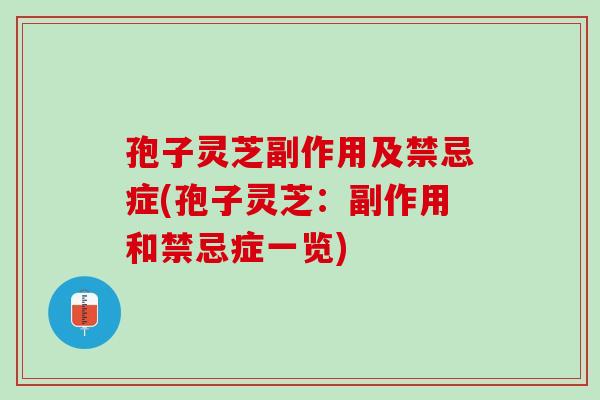 孢子灵芝副作用及禁忌症(孢子灵芝：副作用和禁忌症一览)