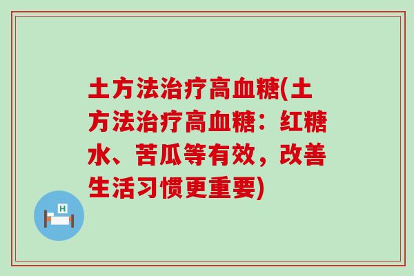 土方法治疗高血糖(土方法治疗高血糖：红糖水、苦瓜等有效，改善生活习惯更重要)