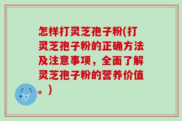 怎样打灵芝孢子粉(打灵芝孢子粉的正确方法及注意事项，全面了解灵芝孢子粉的营养价值。)