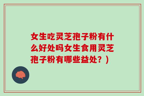 女生吃灵芝孢子粉有什么好处吗女生食用灵芝孢子粉有哪些益处?) 女生吃灵芝孢子粉有什么好处吗女生食用灵芝孢子粉有哪些益处?)