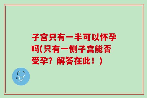 子宫只有一半可以怀孕吗(只有一侧子宫能否受孕？解答在此！)