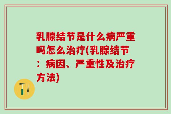 乳腺结节是什么病严重吗怎么治疗(乳腺结节：病因、严重性及治疗方法)