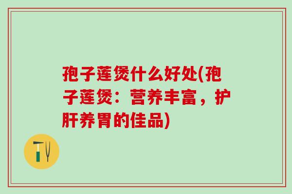 孢子莲煲什么好处(孢子莲煲：营养丰富，护肝养胃的佳品)