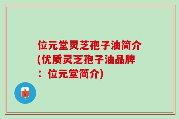 位元堂灵芝孢子油简介(优质灵芝孢子油品牌：位元堂简介)
