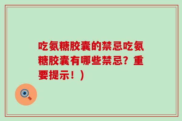吃氨糖胶囊的禁忌吃氨糖胶囊有哪些禁忌？重要提示！)