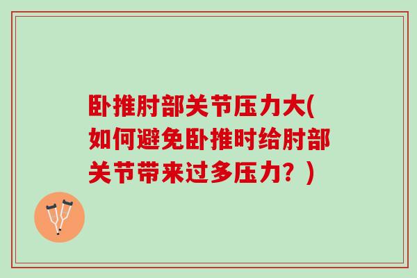 卧推肘部关节压力大(如何避免卧推时给肘部关节带来过多压力？)
