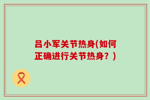 吕小军关节热身(如何正确进行关节热身？)