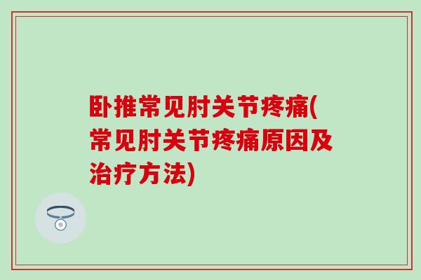 卧推常见肘关节疼痛(常见肘关节疼痛原因及治疗方法)