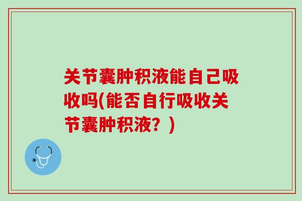 关节囊肿积液能自己吸收吗(能否自行吸收关节囊肿积液?) 关节囊肿积液能自己吸收吗(能否自行吸收关节囊肿积液?)