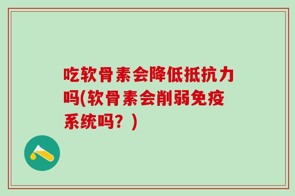 吃软骨素会降低抵抗力吗(软骨素会削弱免疫系统吗？)