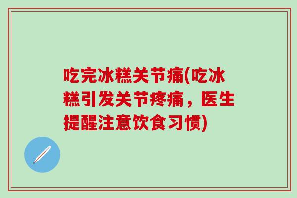 吃完冰糕关节痛(吃冰糕引发关节疼痛，医生提醒注意饮食习惯)