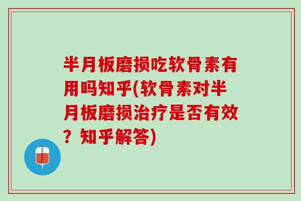 半月板磨损吃软骨素有用吗知乎(软骨素对半月板磨损治疗是否有效？知乎解答)