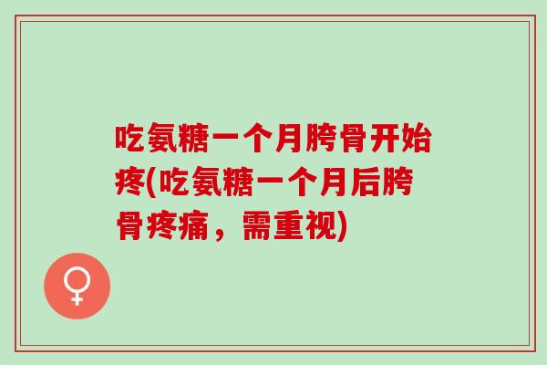 吃氨糖一个月胯骨开始疼(吃氨糖一个月后胯骨疼痛，需重视)
