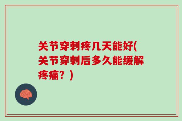 关节穿刺疼几天能好(关节穿刺后多久能缓解疼痛？)