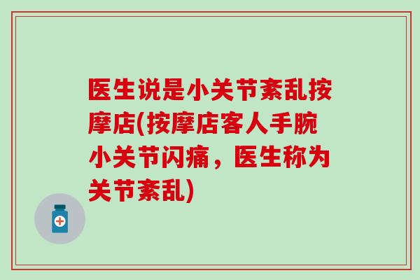 医生说是小关节紊乱按摩店(按摩店客人手腕小关节闪痛，医生称为关节紊乱)