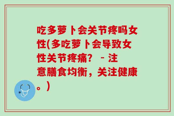 吃多萝卜会关节疼吗女性(多吃萝卜会导致女性关节疼痛？ - 注意膳食均衡，关注健康。)