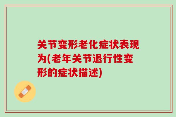 关节变形老化症状表现为(老年关节退行性变形的症状描述)