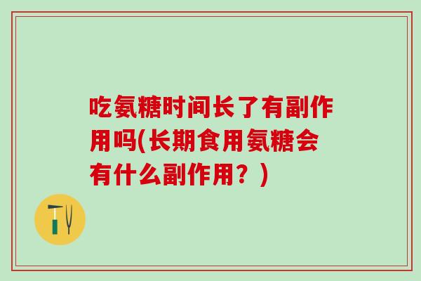 吃氨糖时间长了有副作用吗(长期食用氨糖会有什么副作用？)