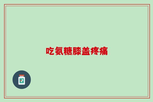 吃氨糖膝盖疼痛