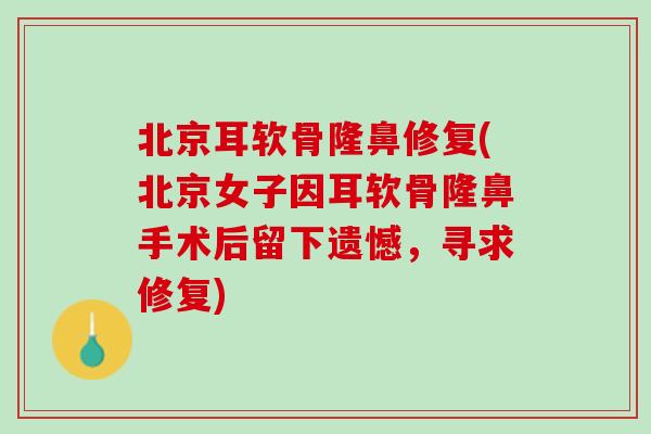 北京耳软骨隆鼻修复(北京女子因耳软骨隆鼻手术后留下遗憾，寻求修复)