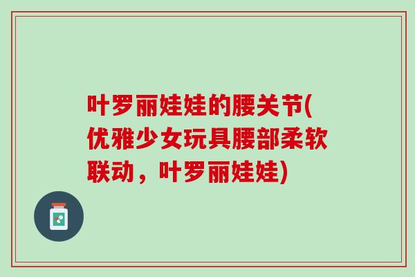 叶罗丽娃娃的腰关节(优雅少女玩具腰部柔软联动，叶罗丽娃娃)