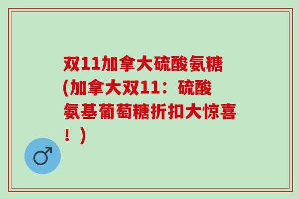 双11加拿大硫酸氨糖(加拿大双11：硫酸氨基葡萄糖折扣大惊喜！)