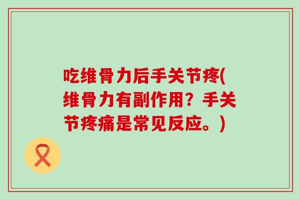 吃维骨力后手关节疼(维骨力有副作用？手关节疼痛是常见反应。)