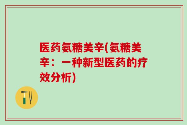 医药氨糖美辛(氨糖美辛：一种新型医药的疗效分析)