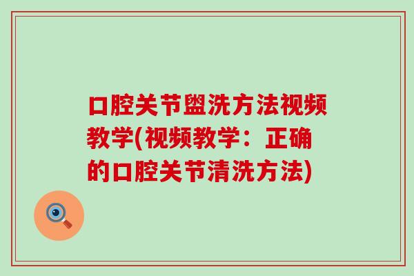 口腔关节盥洗方法视频教学(视频教学：正确的口腔关节清洗方法)