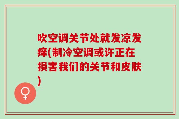 吹空调关节处就发凉发痒(制冷空调或许正在损害我们的关节和) 吹空调关节处就发凉发痒(制冷空调或许正在损害我们的关节和)