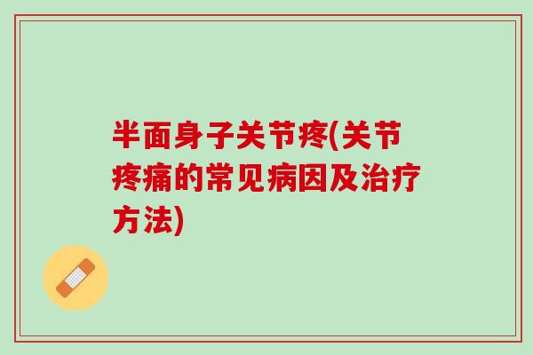 半面身子关节疼(关节疼痛的常见病因及治疗方法)