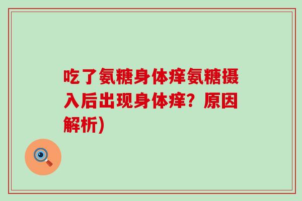 吃了氨糖身体痒氨糖摄入后出现身体痒？原因解析)