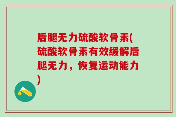 后腿无力硫酸软骨素(硫酸软骨素有效缓解后腿无力，恢复运动能力)