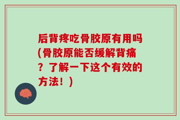 后背疼吃骨胶原有用吗(骨胶原能否缓解背痛？了解一下这个有效的方法！)