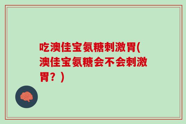 吃澳佳宝氨糖刺激胃(澳佳宝氨糖会不会刺激胃？)