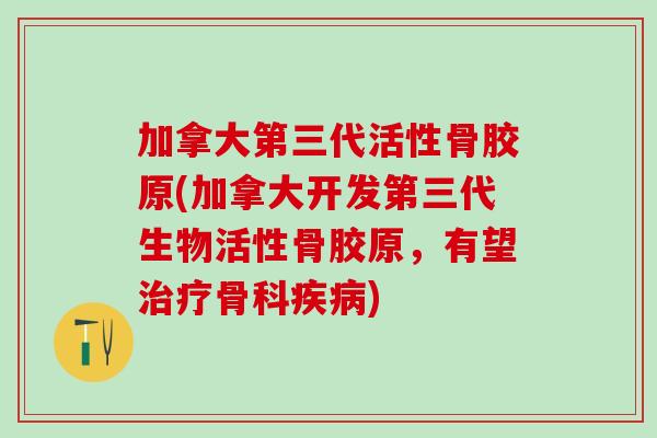 加拿大第三代活性骨胶原(加拿大开发第三代生物活性骨胶原，有望治疗骨科疾病)