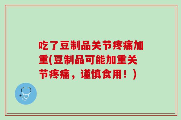 吃了豆制品关节疼痛加重(豆制品可能加重关节疼痛，谨慎食用！)