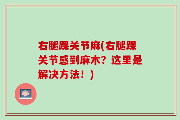 右腿踝关节麻(右腿踝关节感到麻木？这里是解决方法！)
