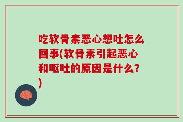 吃软骨素恶心想吐怎么回事(软骨素引起恶心和呕吐的原因是什么？)