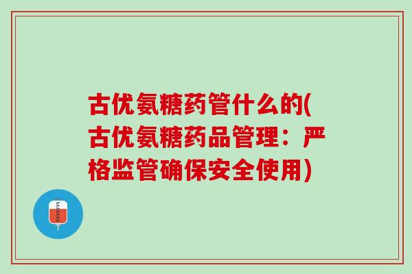 古优氨糖药管什么的(古优氨糖药品管理：严格监管确保安全使用)