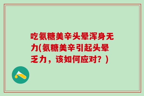 吃氨糖美辛头晕浑身无力(氨糖美辛引起头晕乏力,该如何应对?) 吃氨糖美辛头晕浑身无力(氨糖美辛引起头晕乏力,该如何应对?)