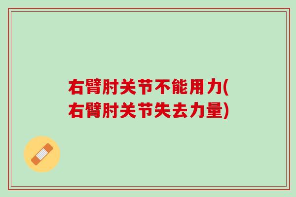 右臂肘关节不能用力(右臂肘关节失去力量)