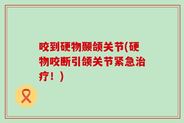 咬到硬物颞颌关节(硬物咬断引颌关节紧急治疗！)