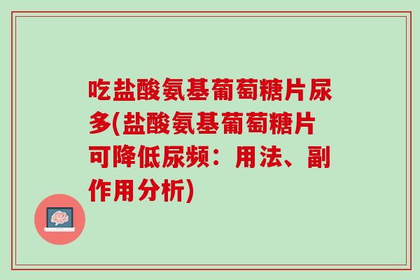 吃盐酸氨基葡萄糖片尿多(盐酸氨基葡萄糖片可降低尿频：用法、副作用分析)