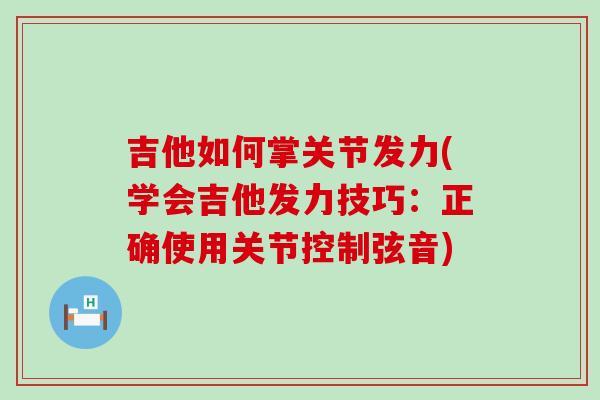 吉他如何掌关节发力(学会吉他发力技巧：正确使用关节控制弦音)