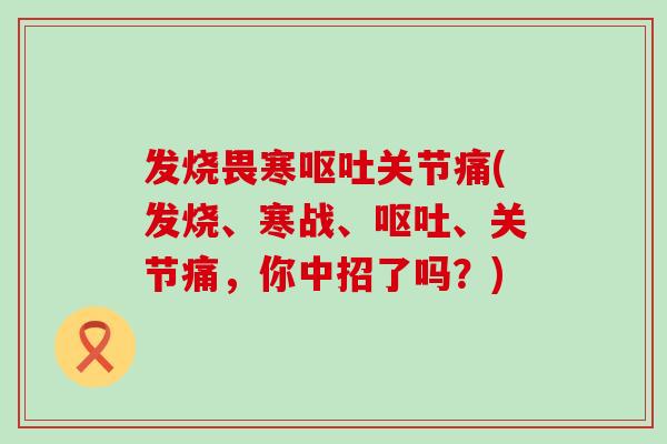 发烧畏寒呕吐关节痛(发烧、寒战、呕吐、关节痛，你中招了吗？)