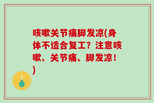 咳嗽关节痛脚发凉(身体不适合复工？注意咳嗽、关节痛、脚发凉！)